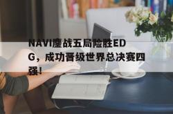 金年会中国官方网站-NAVI鏖战五局险胜EDG，成功晋级世界总决赛四强！