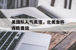 金年会中国官方网站-美国队人气高涨，北美金杯连胜晋级