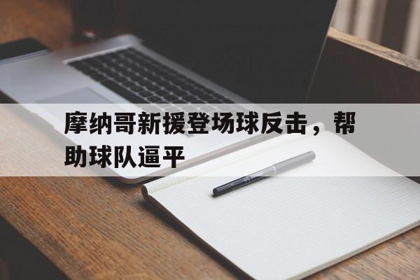 摩纳哥新援登场球反击，帮助球队逼平